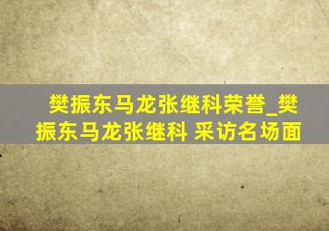 樊振东马龙张继科荣誉_樊振东马龙张继科 采访名场面